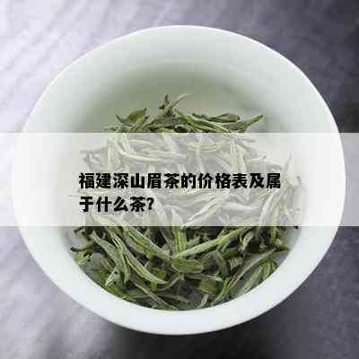 福建深山眉茶的价格表及属于什么茶？