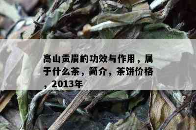 高山贡眉的功效与作用，属于什么茶，简介，茶饼价格，2013年