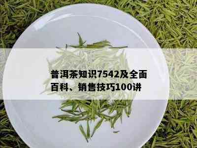 普洱茶知识7542及全面百科、销售技巧100讲