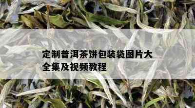 定制普洱茶饼包装袋图片大全集及视频教程