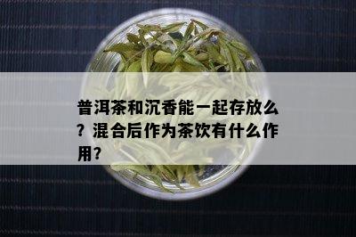 普洱茶和沉香能一起存放么？混合后作为茶饮有什么作用？