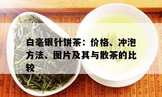 白毫银针饼茶：价格、冲泡方法、图片及其与散茶的比较