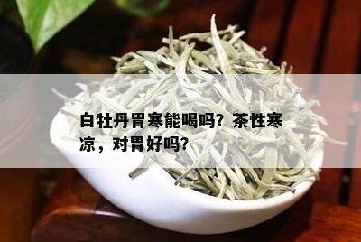 白牡丹胃寒能喝吗？茶性寒凉，对胃好吗？