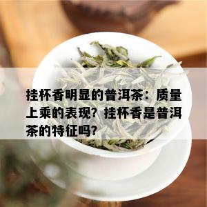 挂杯香明显的普洱茶：质量上乘的表现？挂杯香是普洱茶的特征吗？