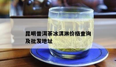 昆明普洱茶冰淇淋价格查询及批发地址