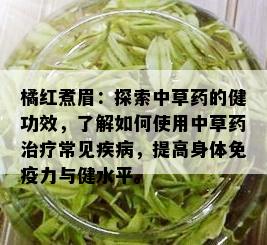 橘红煮眉：探索中草的健功效，了解如何使用中草治疗常见疾病，提高身体免疫力与健水平。