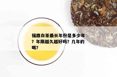 福鼎白茶最长年份是多少年？年限越久越好吗？几年的喝？