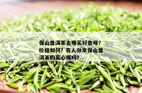 保山普洱茶去哪买好些呀？价格如何？有人分享保山普洱茶购买心得吗？