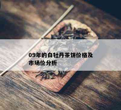 09年的白牡丹茶饼价格及市场价分析