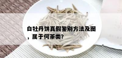 白牡丹饼真假鉴别方法及图，属于何茶类？