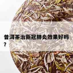 普洱茶治新冠肺炎效果好吗？