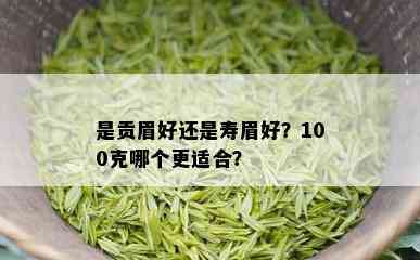 是贡眉好还是寿眉好？100克哪个更适合？