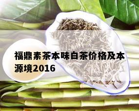 福鼎素茶本味白茶价格及本源境2016