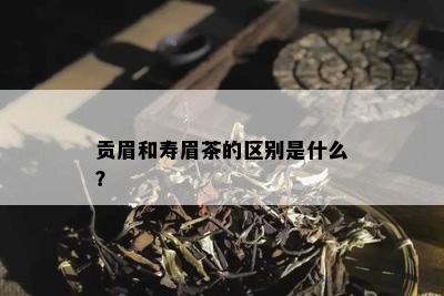 贡眉和寿眉茶的区别是什么？