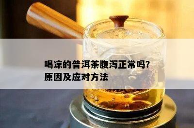 喝凉的普洱茶腹泻正常吗？原因及应对方法