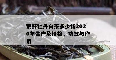 荒野牡丹白茶多少钱2020年生产及价格，功效与作用