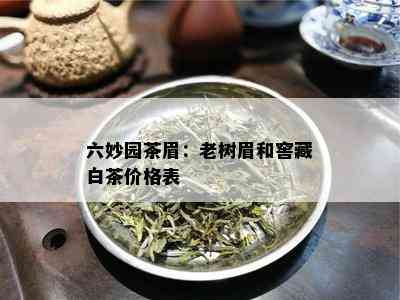 六妙园茶眉：老树眉和窖藏白茶价格表