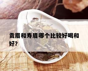 贡眉和寿眉哪个比较好喝和好？