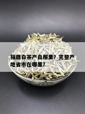 福鼎白茶产自那里？完整产地省市在哪里？