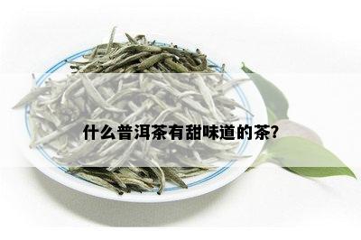 什么普洱茶有甜味道的茶？