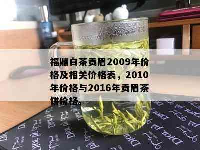 福鼎白茶贡眉2009年价格及相关价格表，2010年价格与2016年贡眉茶饼价格。