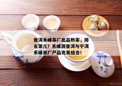 普洱禾峰茶厂出品熟茶，排名第几？禾峰源普洱与宁洱禾峰茶厂产品完美结合！