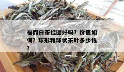 福鼎白茶挂圆好吗？价值如何？球形和球状茶叶多少钱？