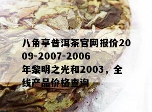 八角亭普洱茶官网报价2009-2007-2006年黎明之光和2003，全线产品价格查询