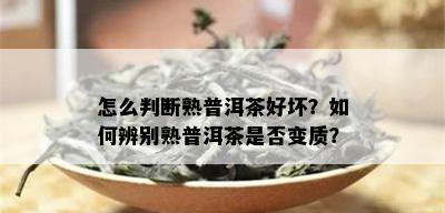 怎么判断熟普洱茶好坏？如何辨别熟普洱茶是否变质？