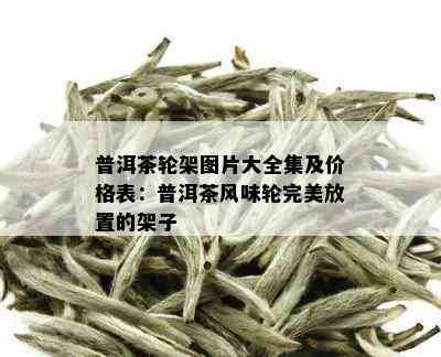 普洱茶轮架图片大全集及价格表：普洱茶风味轮完美放置的架子