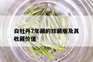 白牡丹7年藏的珍藏版及其收藏价值