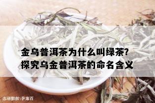 金乌普洱茶为什么叫绿茶？探究乌金普洱茶的命名含义