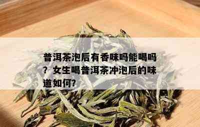 普洱茶泡后有香味吗能喝吗？女生喝普洱茶冲泡后的味道如何？