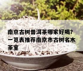 南京古树普洱茶哪家好喝？一览表推荐南京市古树名木茶室