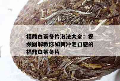 福鼎白茶冬片泡法大全：视频图解教你如何冲泡口感的福鼎白茶冬片