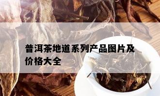 普洱茶地道系列产品图片及价格大全