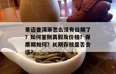 景迈普洱茶怎么没有日期了？如何鉴别真假及价格？保质期如何？长期存放是否合适？