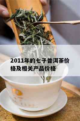 2011年的七子普洱茶价格及相关产品价格