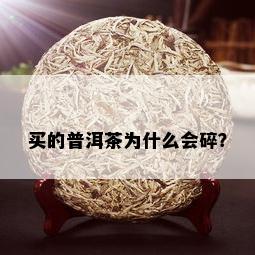 买的普洱茶为什么会碎？