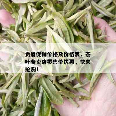 贡眉促销价格及价格表，茶叶专卖店零售价优惠，快来抢购！