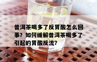 普洱茶喝多了反胃酸怎么回事？如何缓解普洱茶喝多了引起的胃酸反流？