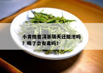 小青柑普洱茶隔天还能泡吗？喝了会有吗？