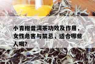 小青柑普洱茶功效及作用，女性危害与禁忌，适合哪些人喝？