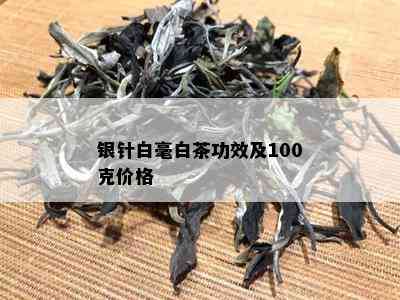 银针白毫白茶功效及100克价格