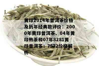 黄印2014年普洱茶价格及历年经典款评价：2000年黄印普洱茶、04年黄印熟茶和07年8281黄印普洱茶；7572价格解析