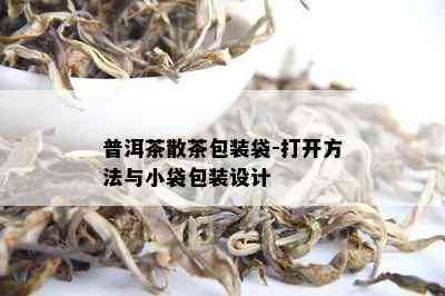 普洱茶散茶包装袋-打开方法与小袋包装设计