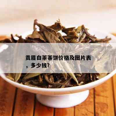 贡眉白茶茶饼价格及图片表，多少钱？