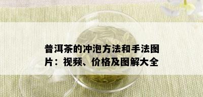 普洱茶的冲泡方法和手法图片：视频、价格及图解大全