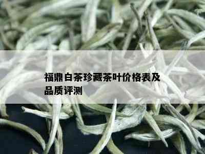 福鼎白茶珍藏茶叶价格表及品质评测