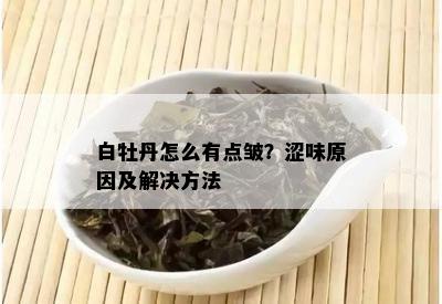 白牡丹怎么有点皱？涩味原因及解决方法